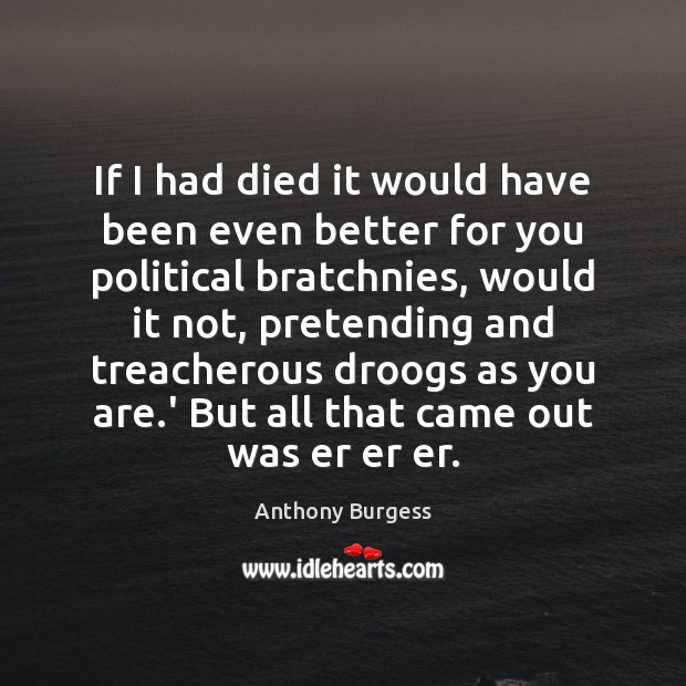 If I had died it would have been even better for you Anthony Burgess Picture Quote