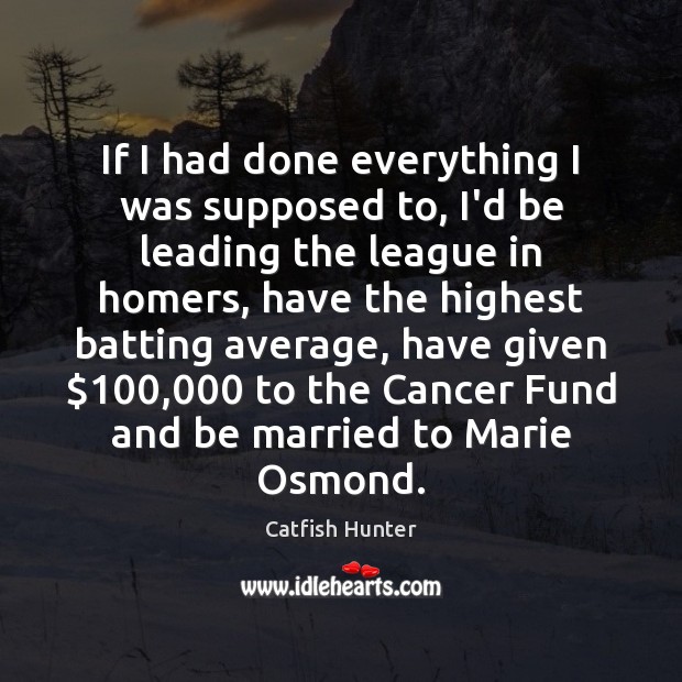If I had done everything I was supposed to, I’d be leading Catfish Hunter Picture Quote