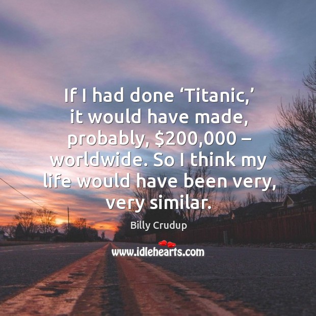 If I had done ‘titanic,’ it would have made, probably, $200,000 – worldwide. Billy Crudup Picture Quote