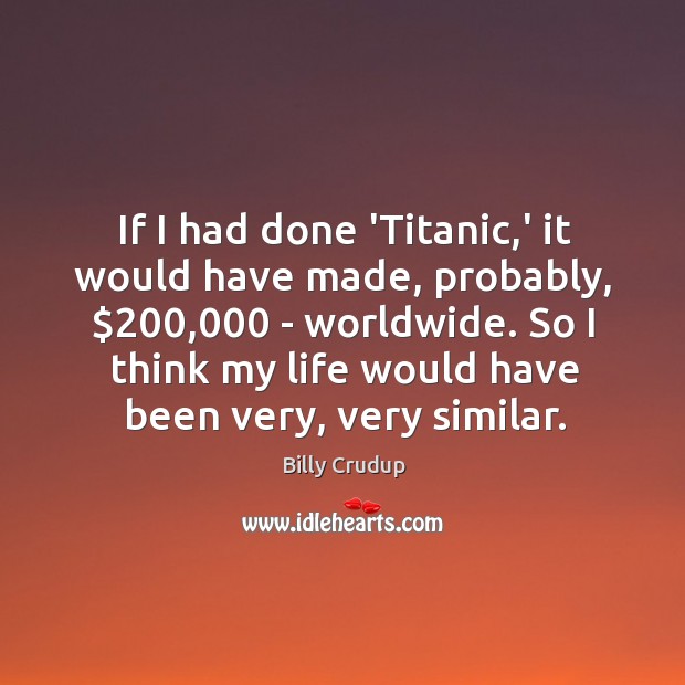 If I had done ‘Titanic,’ it would have made, probably, $200,000 – Billy Crudup Picture Quote