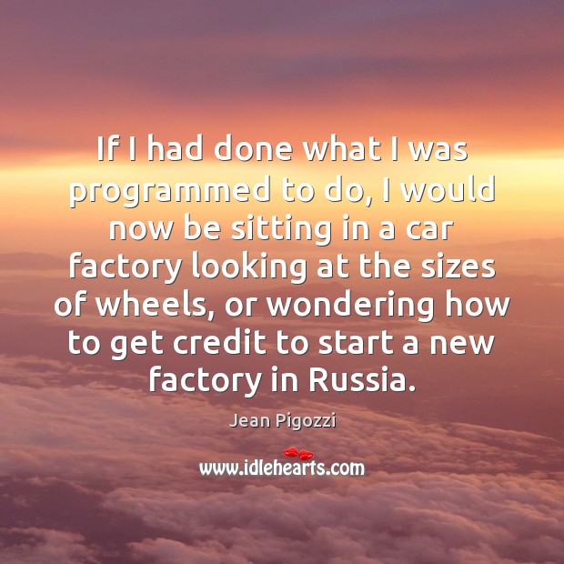 If I had done what I was programmed to do, I would Jean Pigozzi Picture Quote