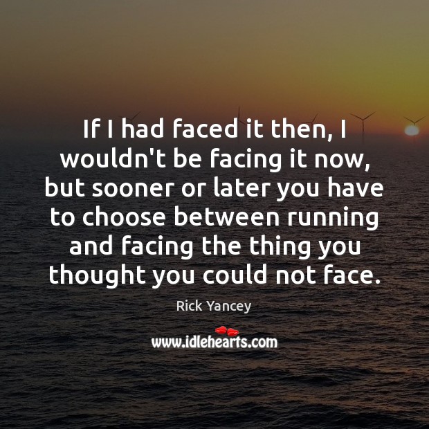 If I had faced it then, I wouldn’t be facing it now, Rick Yancey Picture Quote