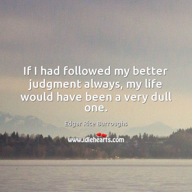 If I had followed my better judgment always, my life would have been a very dull one. Edgar Rice Burroughs Picture Quote