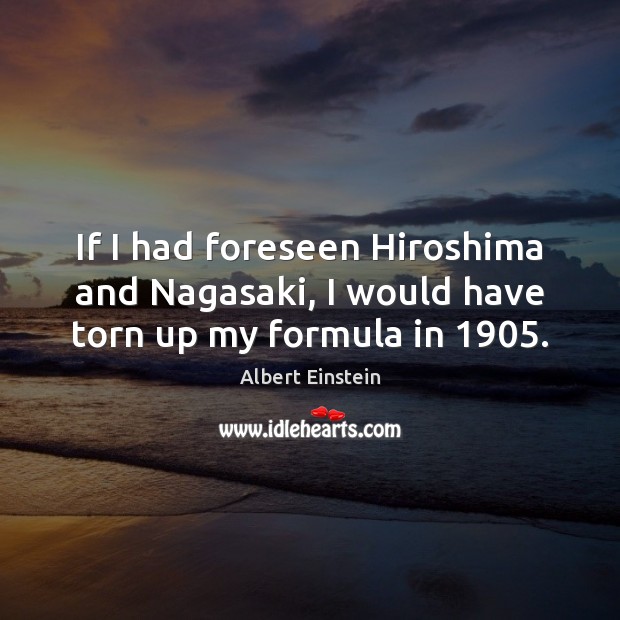 If I had foreseen Hiroshima and Nagasaki, I would have torn up my formula in 1905. Image