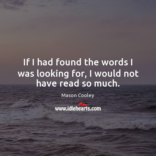 If I had found the words I was looking for, I would not have read so much. Image
