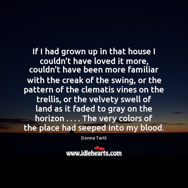 If I had grown up in that house I couldn’t have loved Donna Tartt Picture Quote