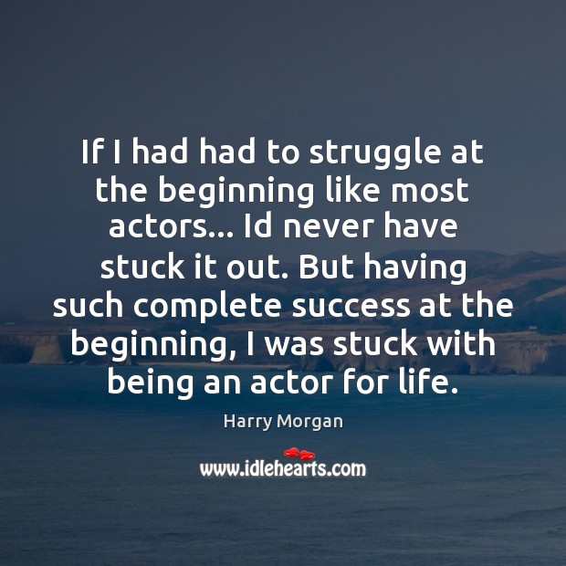 If I had had to struggle at the beginning like most actors… Harry Morgan Picture Quote