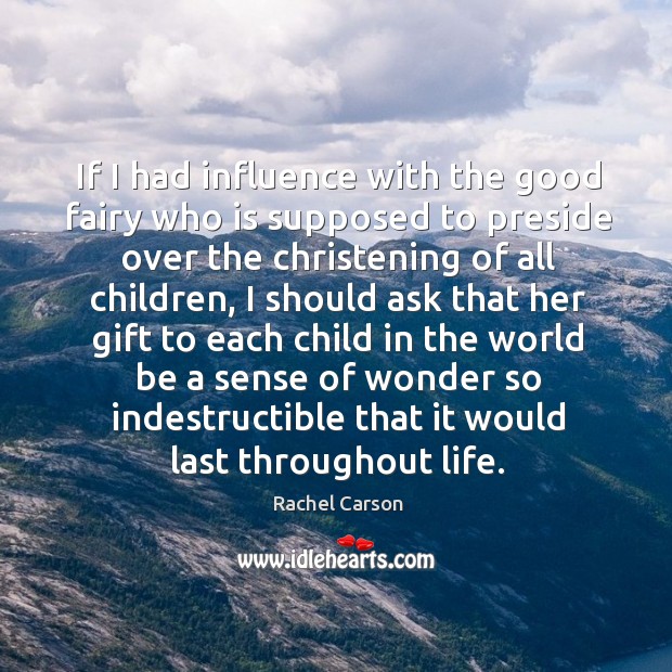 If I had influence with the good fairy who is supposed to preside over the christening of all children Rachel Carson Picture Quote