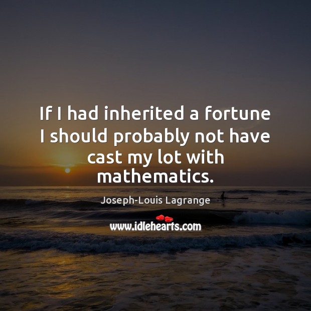 If I had inherited a fortune I should probably not have cast my lot with mathematics. Joseph-Louis Lagrange Picture Quote