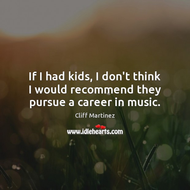 If I had kids, I don’t think I would recommend they pursue a career in music. Cliff Martinez Picture Quote