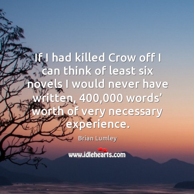 If I had killed crow off I can think of least six novels I would never have written Brian Lumley Picture Quote