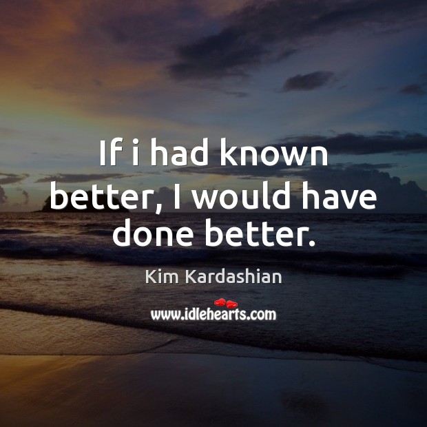 If i had known better, I would have done better. Kim Kardashian Picture Quote