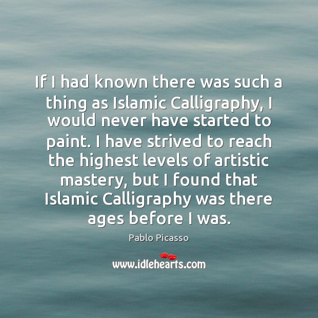 If I had known there was such a thing as Islamic Calligraphy, Pablo Picasso Picture Quote