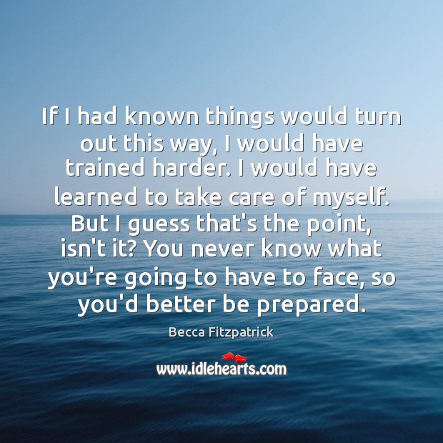 If I had known things would turn out this way, I would Becca Fitzpatrick Picture Quote