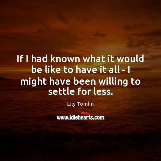 If I had known what it would be like to have it Lily Tomlin Picture Quote