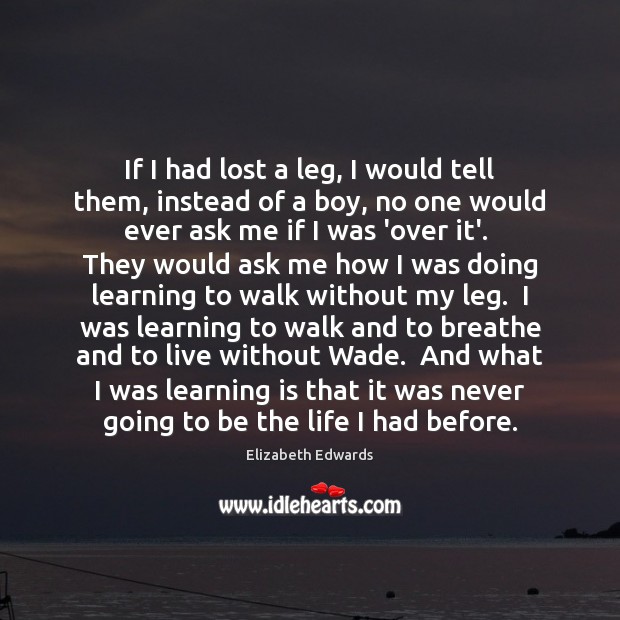 If I had lost a leg, I would tell them, instead of Learning Quotes Image