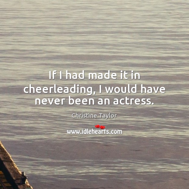 If I had made it in cheerleading, I would have never been an actress. Christine Taylor Picture Quote