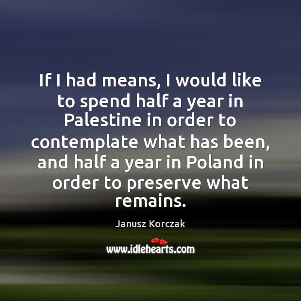 If I had means, I would like to spend half a year Janusz Korczak Picture Quote