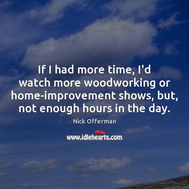 If I had more time, I’d watch more woodworking or home-improvement shows, Nick Offerman Picture Quote