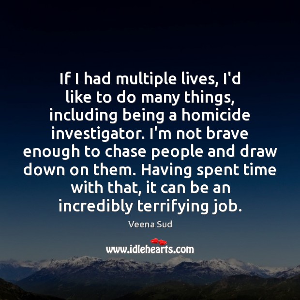 If I had multiple lives, I’d like to do many things, including Veena Sud Picture Quote