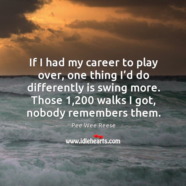 If I had my career to play over, one thing I’d do differently is swing more. Pee Wee Reese Picture Quote