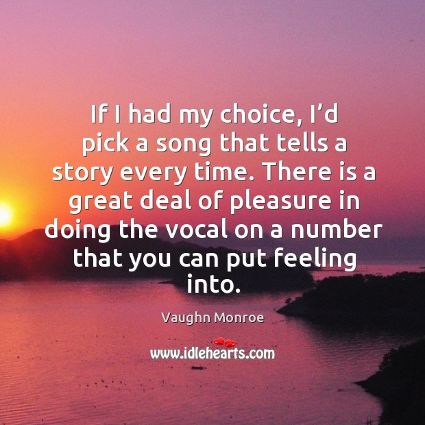 If I had my choice, I’d pick a song that tells a story every time. Vaughn Monroe Picture Quote
