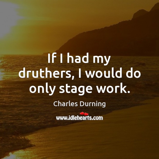 If I had my druthers, I would do only stage work. Charles Durning Picture Quote