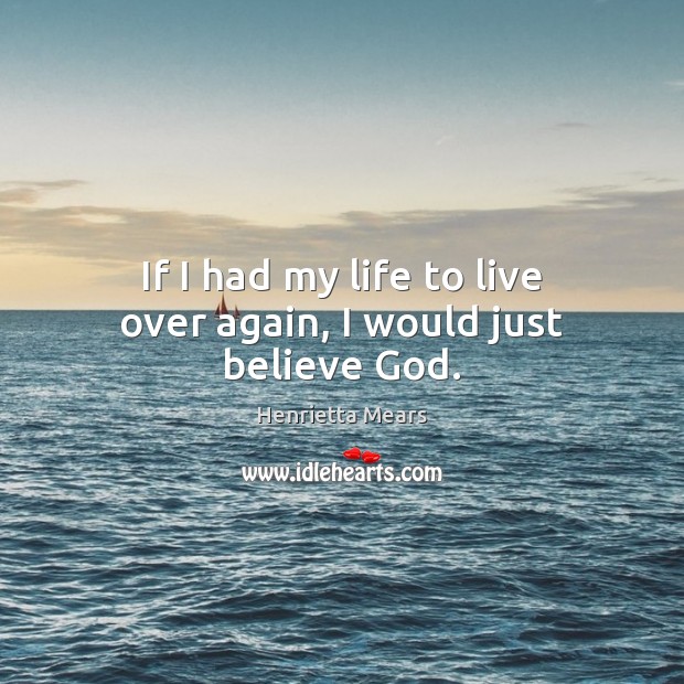 If I had my life to live over again, I would just believe God. Henrietta Mears Picture Quote