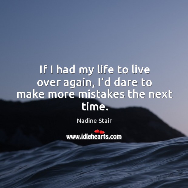 If I had my life to live over again, I’d dare to make more mistakes the next time. Image