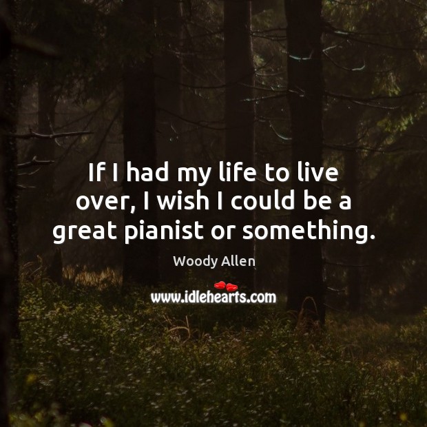 If I had my life to live over, I wish I could be a great pianist or something. Woody Allen Picture Quote