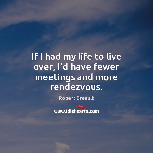 If I had my life to live over, I’d have fewer meetings and more rendezvous. Image