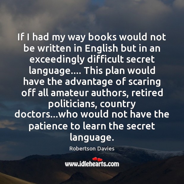 If I had my way books would not be written in English Robertson Davies Picture Quote