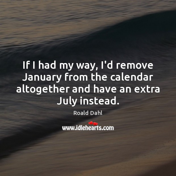 If I had my way, I’d remove January from the calendar altogether Roald Dahl Picture Quote
