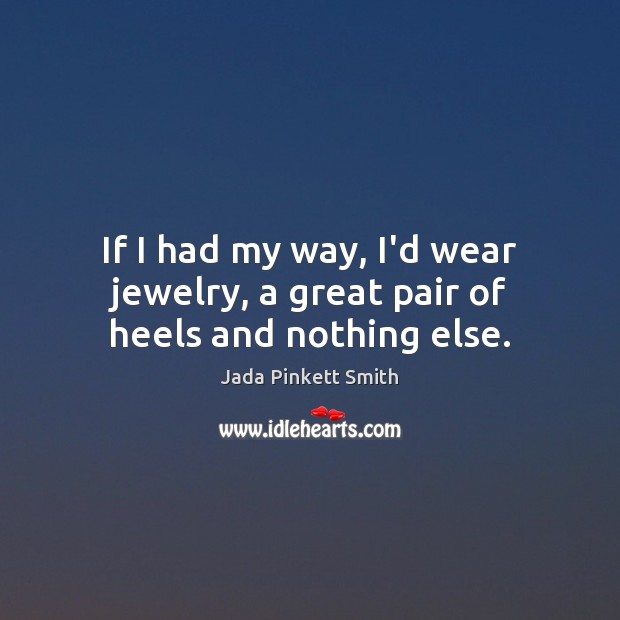 If I had my way, I’d wear jewelry, a great pair of heels and nothing else. Jada Pinkett Smith Picture Quote