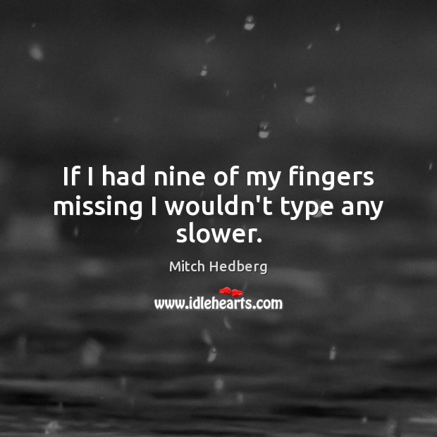 If I had nine of my fingers missing I wouldn’t type any slower. Mitch Hedberg Picture Quote