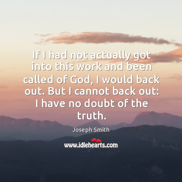 If I had not actually got into this work and been called of God, I would back out. But I cannot back out: I have no doubt of the truth. Image