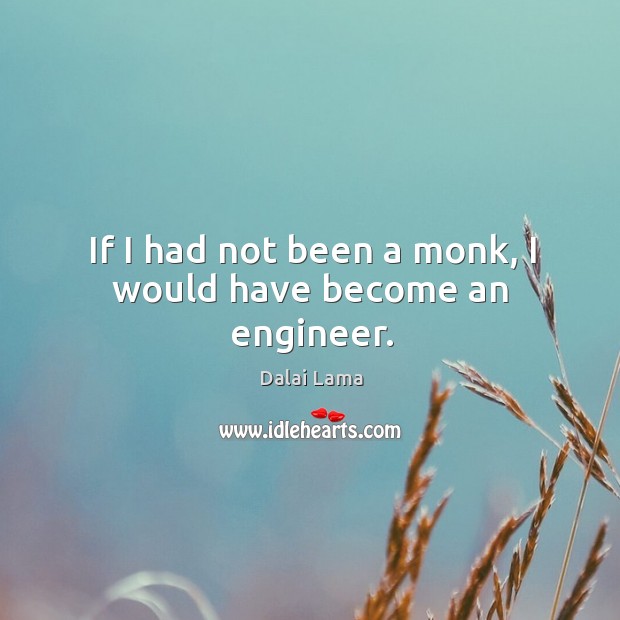 If I had not been a monk, I would have become an engineer. Image