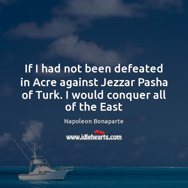 If I had not been defeated in Acre against Jezzar Pasha of Napoleon Bonaparte Picture Quote