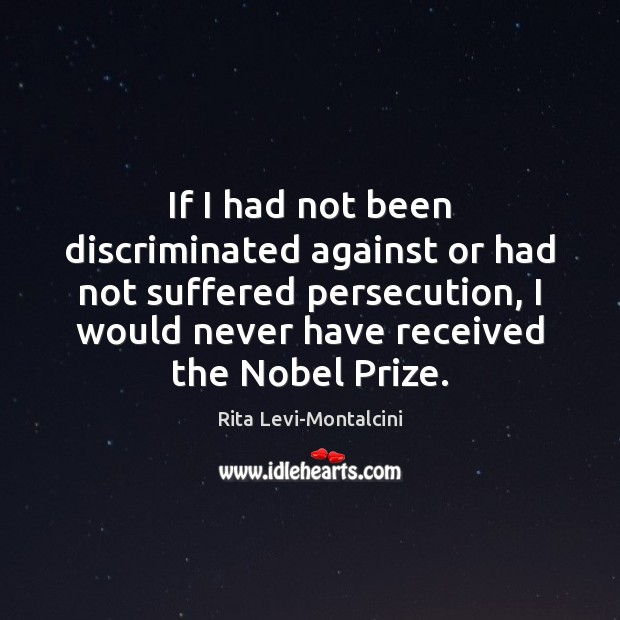 If I had not been discriminated against or had not suffered persecution, Rita Levi-Montalcini Picture Quote