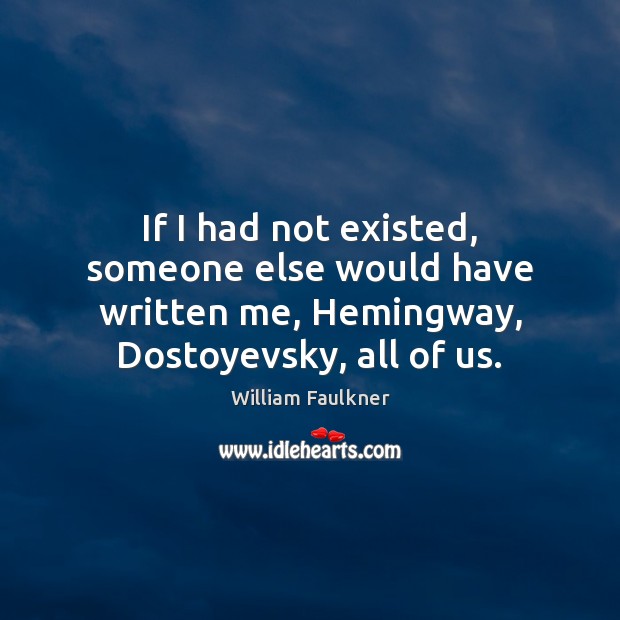If I had not existed, someone else would have written me, Hemingway, William Faulkner Picture Quote