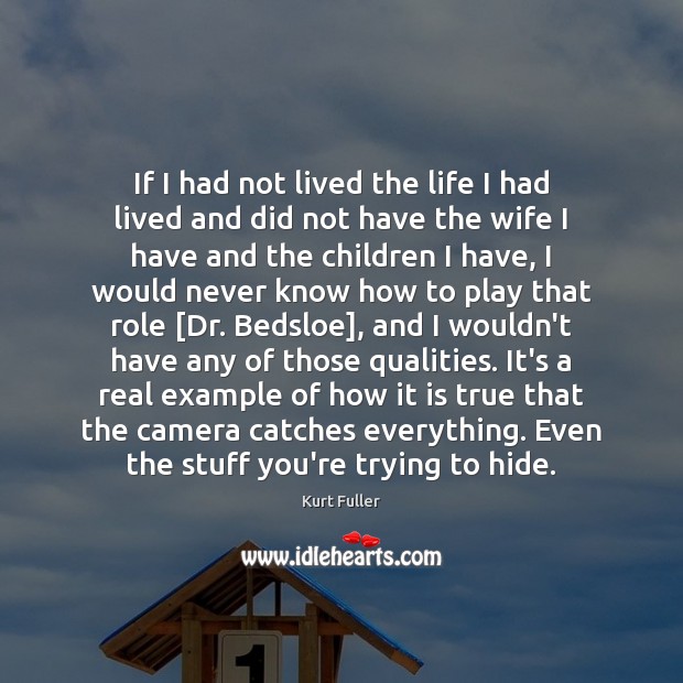 If I had not lived the life I had lived and did Kurt Fuller Picture Quote