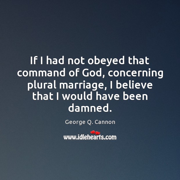 If I had not obeyed that command of God, concerning plural marriage, George Q. Cannon Picture Quote