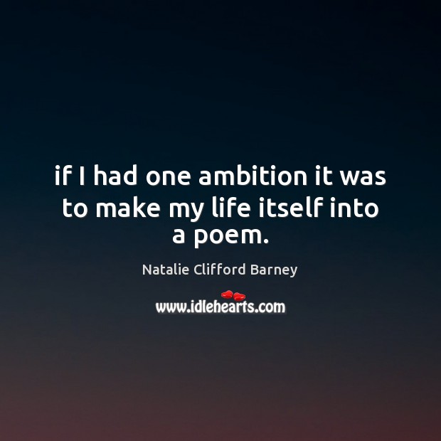 If I had one ambition it was to make my life itself into a poem. Natalie Clifford Barney Picture Quote