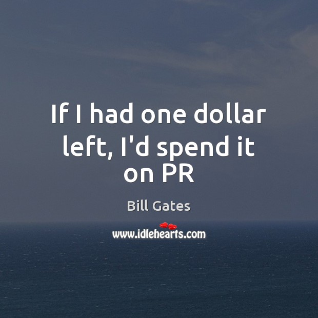 If I had one dollar left, I’d spend it on PR Bill Gates Picture Quote