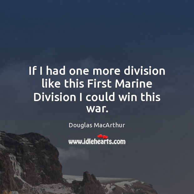 If I had one more division like this First Marine Division I could win this war. Douglas MacArthur Picture Quote