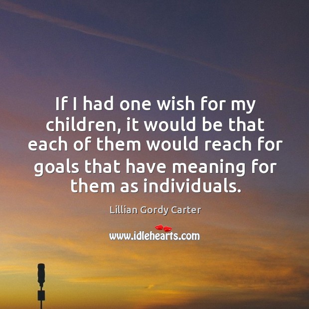 If I had one wish for my children, it would be that each of them would reach for goals that have meaning for them as individuals. Lillian Gordy Carter Picture Quote