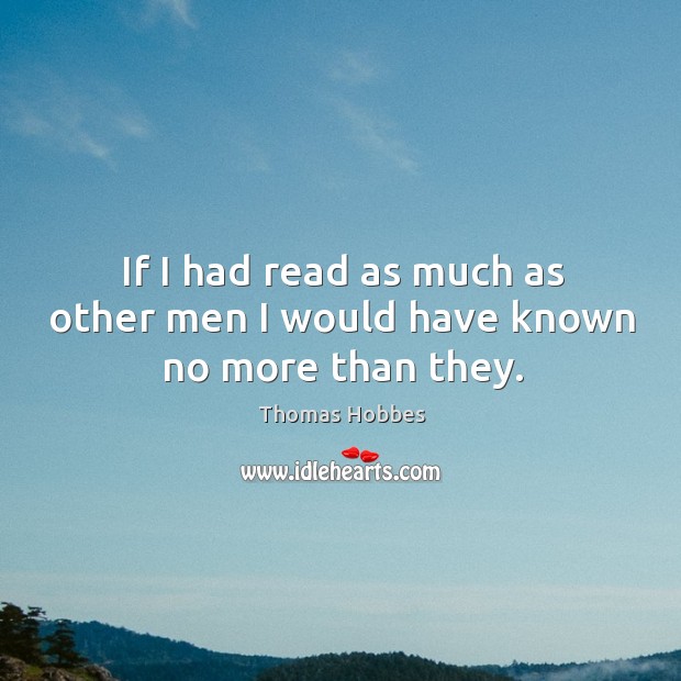 If I had read as much as other men I would have known no more than they. Image