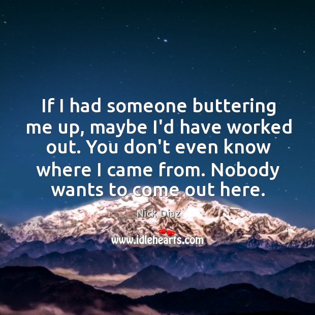 If I had someone buttering me up, maybe I’d have worked out. Nick Diaz Picture Quote