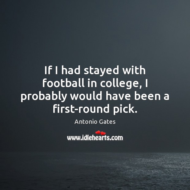 If I had stayed with football in college, I probably would have been a first-round pick. Football Quotes Image
