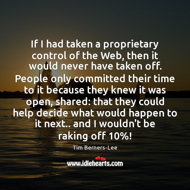If I had taken a proprietary control of the Web, then it Tim Berners-Lee Picture Quote